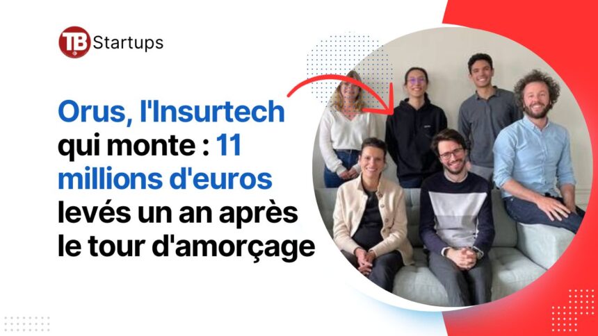 Orus, l’Insurtech qui monte 11 millions d’euros levés un an après le tour d’amorçage